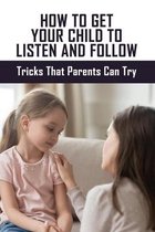 How To Get Your Child To Listen And Follow: Tricks That Parents Can Try