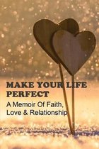 Make Your Life Perfect: A Memoir Of Faith, Love & Relationship