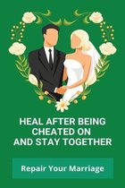 Heal After Being Cheated On And Stay Together: Repair Your Marriage