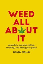 Weed All about It: A Guide to Growing, Rolling, Smoking, and Eating Your Green