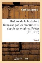 Histoire de la Litt�rature Fran�aise Par Les Monuments Depuis Ses Origines Juqu'� Nos Jours. Tome II