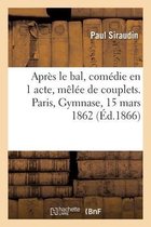 Après Le Bal, Comédie En 1 Acte, Mêlée de Couplets. Paris, Gymnase, 15 Mars 1862
