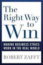 The Right Way to Win Making Business Ethics Work in the Real World