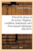 Cheval de Chasse Et de Service. Hygi�ne, Condition, Traitement, Suivi d'Un Manuel V�t�rinaire