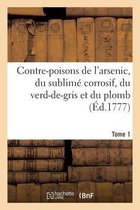 Contre-Poisons de l'Arsenic, Du Sublim� Corrosif, Du Verd-De-Gris Et Du Plomb. Tome 1