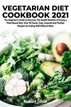 Vegetarian Diet Cookbook 2021: The Beginner's Guide to Discover The Health Benefits of Eating a Plant Based Diet