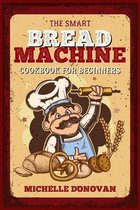 The Smart Bread Machine Cookbook for Beginners