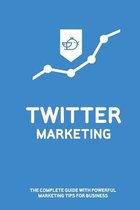 Twitter Marketing: The Complete Guide With Powerful Marketing Tips For Business