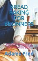Bread Baking for Beginners: Bread Baking for Beginners