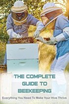 The Complete Guide To Beekeeping: Everything You Need To Make Your Hive Thrive!