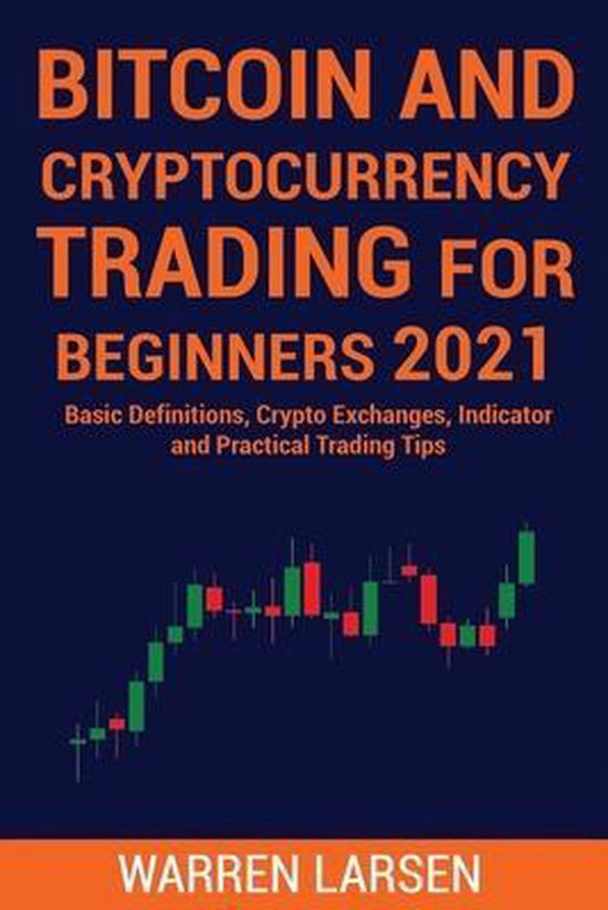 Bitcoin and Cryptocurrency Trading for Beginners 2021: Basic Definitions, Crypto Exchanges, Indicator, And Practical Trading Tips