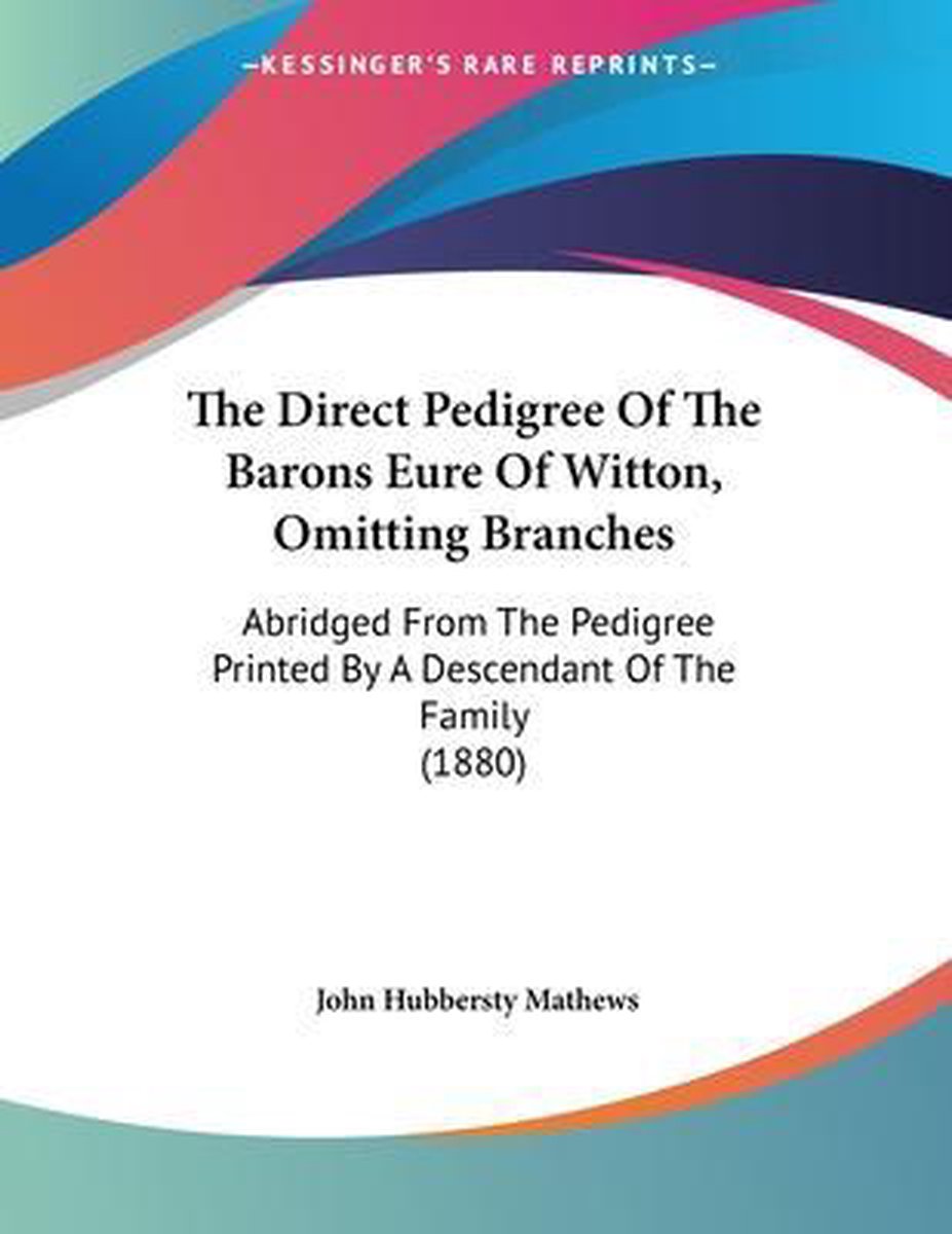The Direct Pedigree Of The Barons Eure Of Witton, Omitting Branches van John Hubbersty Mathews