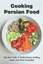 Cooking Persian Food: Tips And Tricks To Make Persian Cooking Easier And More Successful: Healthy Persian Recipes