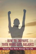 How To Improve Your Work-Life Balance: Manage Your Work, Manage Your Life