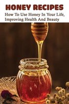 Honey Recipes: How To Use Honey In Your Life, Improving Health And Beauty