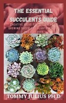 The Essential Succulents Guide: Creative Ideas For Beginners to Growing Succulent Plants Indoors and Outdoors