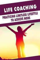 Life Coaching: Practicing Limitless Lifestyle To Achieve More