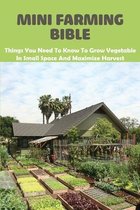 Mini Farming Bible: Things You Need To Know To Grow Vegetable In Small Space And Maximize Harvest