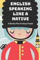 English Speaking Like A Native: 6 Months Plan For Busy People