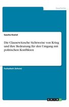 Die Clausewitzsche Sichtweise von Krieg und ihre Bedeutung für den Umgang mit politischen Konflikten