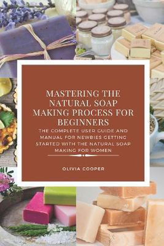Mastering the Natural Soap Making Process for Beginners, Olivia Cooper