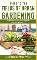 Guide to the Fields of Urban Gardening: Techniques and Secrets to Grow your Food Using Small Spaces