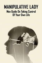 Manipulative Lady: Men Guide On Taking Control Of Your Own Life