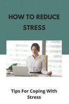 How To Reduce Stress: Tips For Coping With Stress