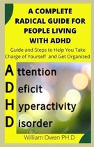 A Complete Radical Guide for People Living with ADHD: Guide and Steps to Help You Take Charge of Yourself and Get Organized