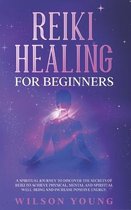 Reiki Healing For Beginners: A spiritual journey to discover the secrets of reiki to achieve physical, mental and spiritual well-being and increase