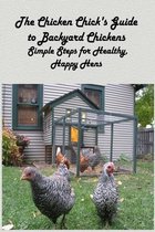 The Chicken Chick's Guide to Backyard Chickens: Simple Steps for Healthy, Happy Hens