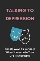 Talking To Depression: Simple Ways To Connect When Someone In Your Life Is Depressed