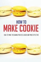 How To Make Cookie: How To Make The Baking Process Easier And More Effective