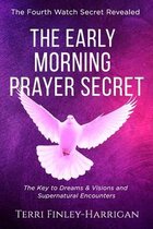 The Early Morning Prayer Secret: : The Key to Dreams and Visions and Supernatural Encounters - A Way to Connect With God Despite the Tribulations of t
