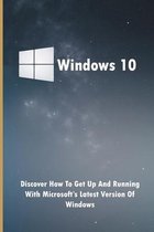 Windows 10: Discover How To Get Up And Running With Microsoft's Latest Version Of Windows