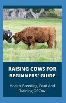 Raising Cows For Beginners' Guide: Health, Breeding, Food And Training Of Cows