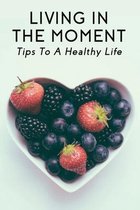 Living In The Moment: Tips To A Healthy Life