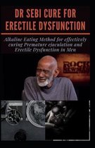 Dr Sebi Cure for Erectile Dysfunction: Alkaline Eating Method for effectively curing Premature ejaculation and Erectile Dysfunction in Men