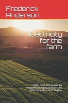 Electricity for the farm: Light, heat and power by inexpensive methods from the water wheel or farm engine