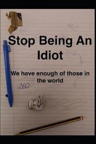 Stop Being An Idiot
