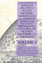 A Collection of Writings Related to Occult, Esoteric, Rosicrucian and Hermetic Literature, Including Freemasonry, the Kabbalah, the Tarot, Alchemy and Theosophy Volume 3