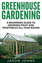 Greenhouse Gardening - A Beginners Guide To Growing Fruit and Vegetables All Year Round