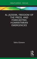 Routledge Focus on Media and Humanitarian Action- Al Jazeera, Freedom of the Press, and Forecasting Humanitarian Emergencies