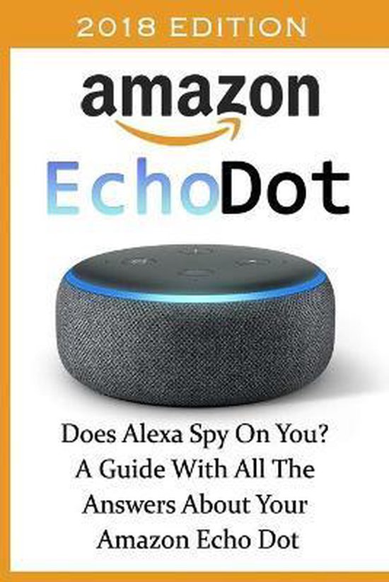 Amazon Echo Dot 2018 Does Alexa Spy On You? A Guide With All The