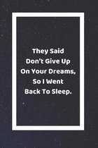 They Said Don't Give Up On Your Dreams So I Went Back To Sleep