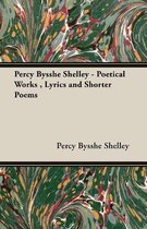 Percy Bysshe Shelley - Poetical Works, Lyrics and Shorter Poems