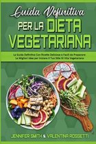 Guida Definitiva per la Dieta Vegetariana: La Guida Definitiva Con Ricette Deliziose e Facili da Preparare