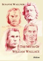 The Myth of William Wallace - A Study of the National Hero`s Impact on Scottish History, Literature, and Modern Politics