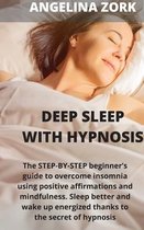 Deep sleep with hypnosis: The Step-By-Step Beginner's Guide to Overcome Insomnia Using Positive Affirmations and Mindfulness. Sleep Better and Wake Up Energized Thanks to the Secre