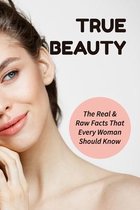 True Beauty: The Real & Raw Facts That Every Woman Should Know